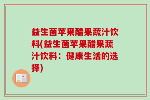 益生菌苹果醋果蔬汁饮料(益生菌苹果醋果蔬汁饮料：健康生活的选择)