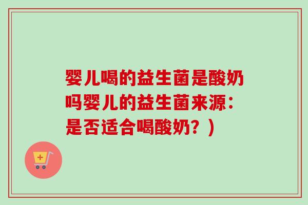 婴儿喝的益生菌是酸奶吗婴儿的益生菌来源：是否适合喝酸奶？)