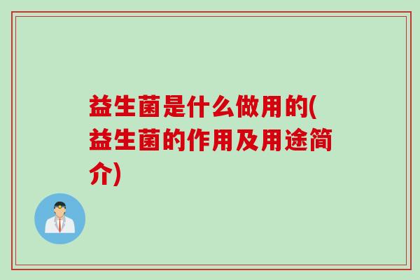 益生菌是什么做用的(益生菌的作用及用途简介)