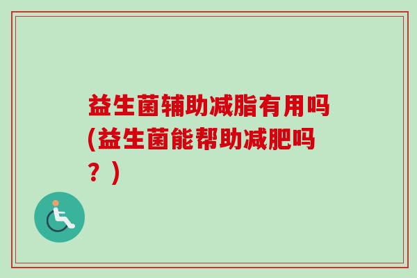 益生菌辅助减脂有用吗(益生菌能帮助减肥吗？)