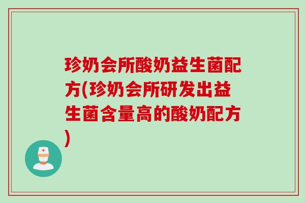 珍奶会所酸奶益生菌配方(珍奶会所研发出益生菌含量高的酸奶配方)