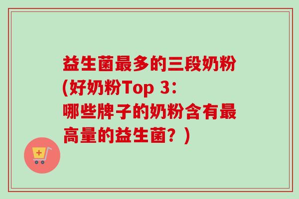 益生菌多的三段奶粉(好奶粉Top 3:哪些牌子的奶粉含有高量的益生菌?) 益生菌多的三段奶粉(好奶粉Top 3:哪些牌子的奶粉含有高量的益生菌?)