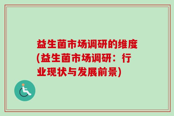 益生菌市场调研的维度(益生菌市场调研：行业现状与发展前景)