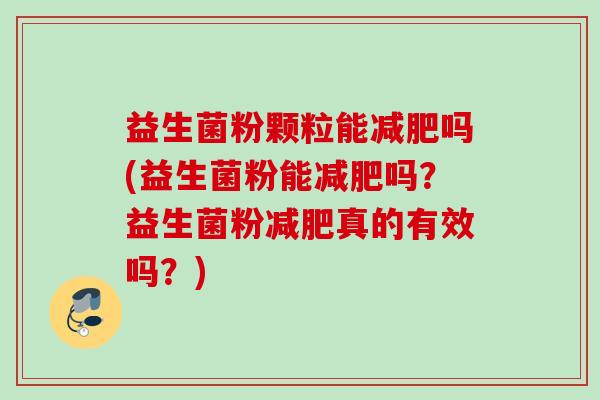 益生菌粉颗粒能减肥吗(益生菌粉能减肥吗？益生菌粉减肥真的有效吗？)