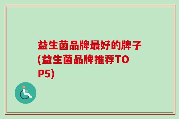 益生菌品牌好的牌子(益生菌品牌推荐TOP5)