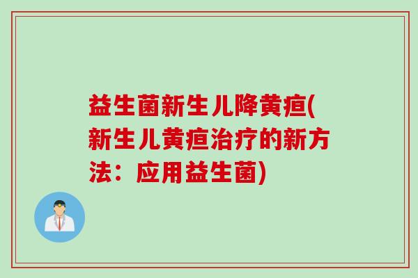 益生菌新生儿降黄疸(新生儿黄疸的新方法：应用益生菌)