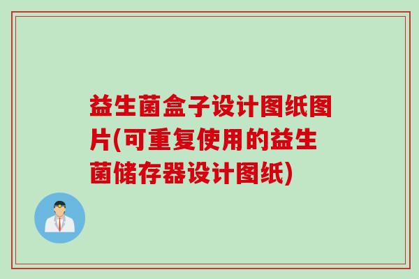 益生菌盒子设计图纸图片(可重复使用的益生菌储存器设计图纸)