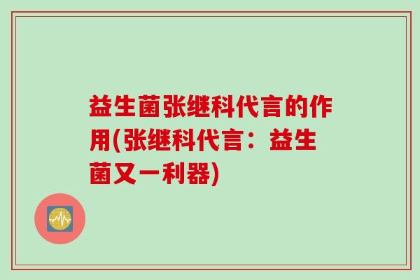 益生菌张继科代言的作用(张继科代言：益生菌又一利器)