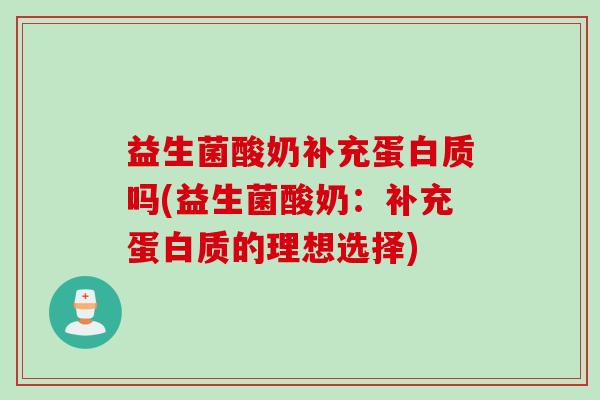 益生菌酸奶补充蛋白质吗(益生菌酸奶：补充蛋白质的理想选择)
