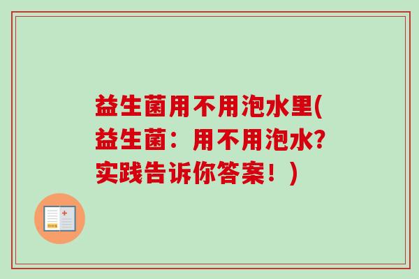 益生菌用不用泡水里(益生菌:用不用泡水?实践告诉你答案!) 益生菌用不用泡水里(益生菌:用不用泡水?实践告诉你答案!)