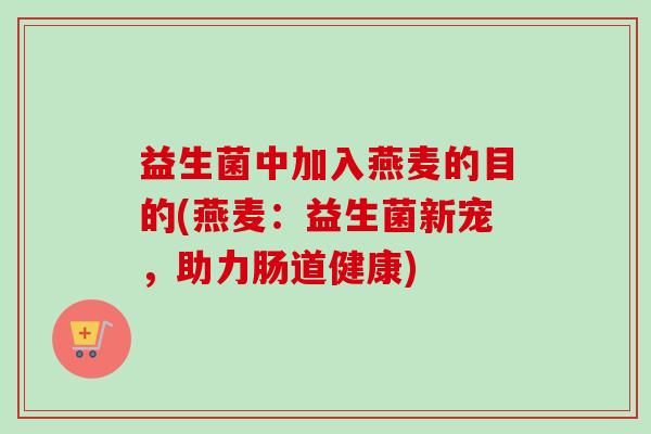 益生菌中加入燕麦的目的(燕麦：益生菌新宠，助力肠道健康)
