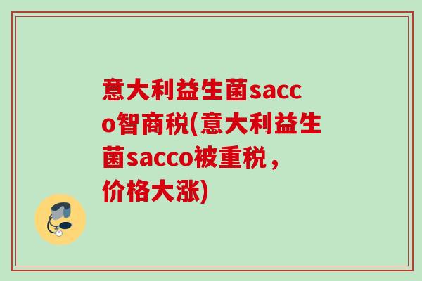 意大利益生菌sacco智商税(意大利益生菌sacco被重税,价格大涨) 意大利益生菌sacco智商税(意大利益生菌sacco被重税,价格大涨)