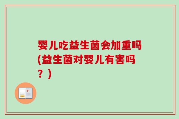 婴儿吃益生菌会加重吗(益生菌对婴儿有害吗?) 婴儿吃益生菌会加重吗(益生菌对婴儿有害吗?)