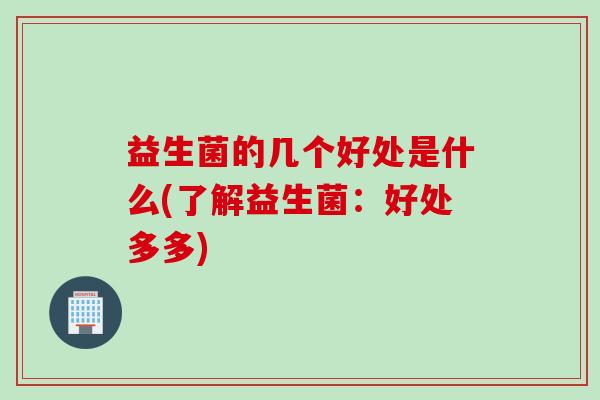 益生菌的几个好处是什么(了解益生菌:好处多多) 益生菌的几个好处是什么(了解益生菌:好处多多)