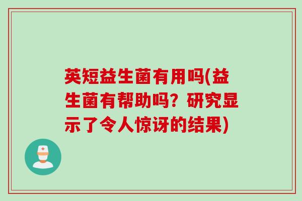 英短益生菌有用吗(益生菌有帮助吗？研究显示了令人惊讶的结果)
