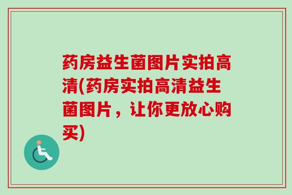 药房益生菌图片实拍高清(药房实拍高清益生菌图片,让你更放心购买) 药房益生菌图片实拍高清(药房实拍高清益生菌图片,让你更放心购买)