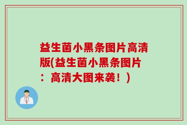 益生菌小黑条图片高清版(益生菌小黑条图片：高清大图来袭！)