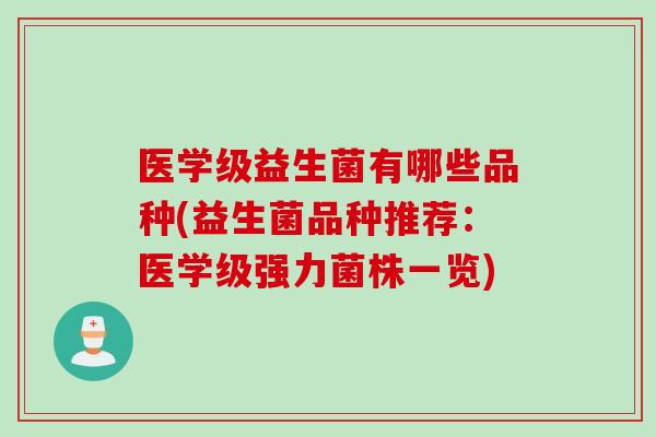 医学级益生菌有哪些品种(益生菌品种推荐:医学级强力菌株一览) 医学级益生菌有哪些品种(益生菌品种推荐:医学级强力菌株一览)