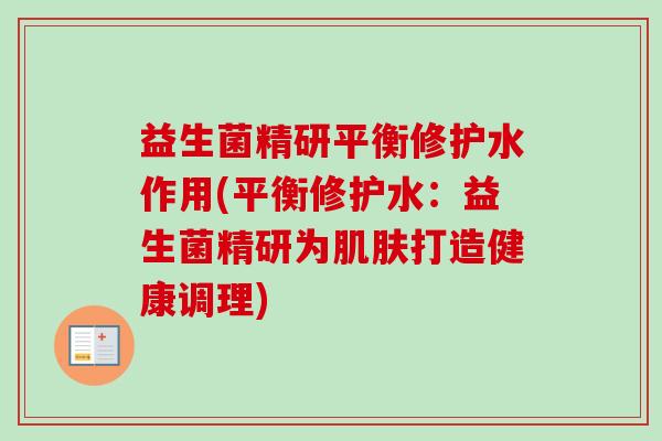 益生菌精研平衡修护水作用(平衡修护水：益生菌精研为打造健康调理)