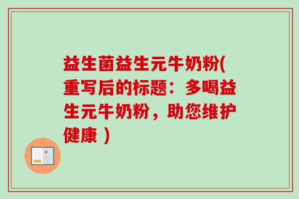 益生菌益生元牛奶粉(重写后的标题：多喝益生元牛奶粉，助您维护健康 )