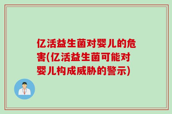 亿活益生菌对婴儿的危害(亿活益生菌可能对婴儿构成威胁的警示) 亿活益生菌对婴儿的危害(亿活益生菌可能对婴儿构成威胁的警示)