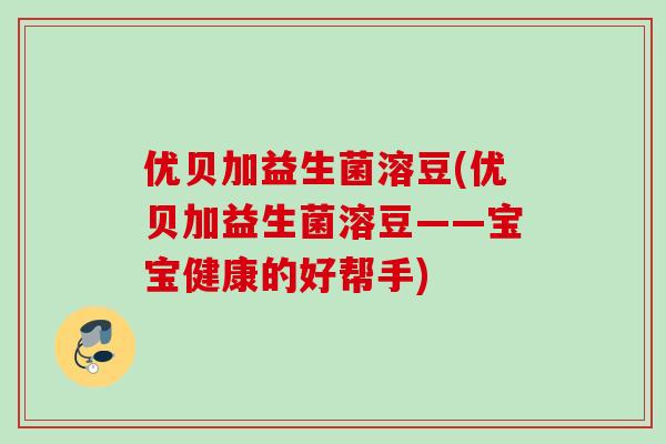 优贝加益生菌溶豆(优贝加益生菌溶豆——宝宝健康的好帮手) 优贝加益生菌溶豆(优贝加益生菌溶豆——宝宝健康的好帮手)