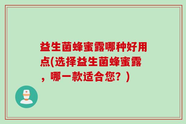 益生菌蜂蜜露哪种好用点(选择益生菌蜂蜜露，哪一款适合您？)