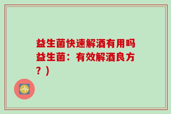 益生菌快速解酒有用吗益生菌：有效解酒良方？)