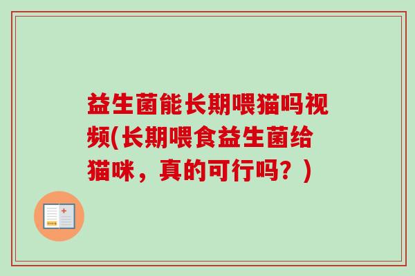 益生菌能长期喂猫吗视频(长期喂食益生菌给猫咪，真的可行吗？)