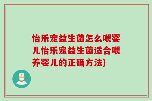 怡乐宠益生菌怎么喂婴儿怡乐宠益生菌适合喂养婴儿的正确方法)