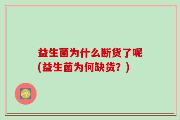 益生菌为什么断货了呢(益生菌为何缺货？)