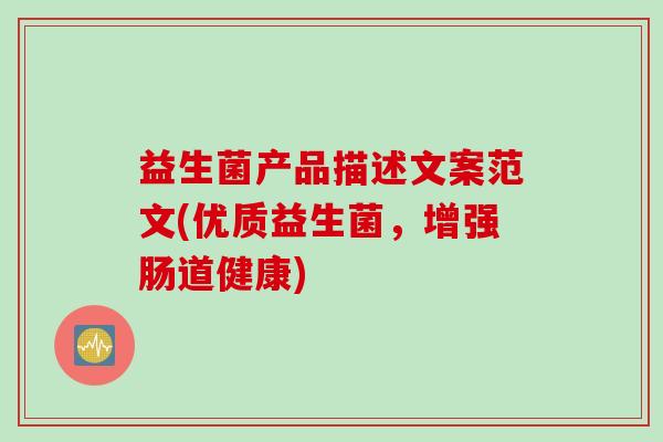 益生菌产品描述文案范文(优质益生菌，增强肠道健康)