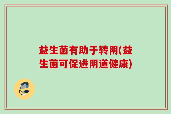 益生菌有助于转阴(益生菌可促进阴道健康)