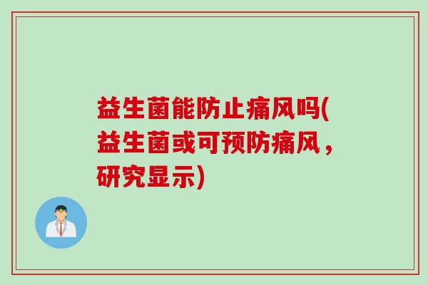 益生菌能防风吗(益生菌或可痛风,研究显示) 益生菌能防风吗(益生菌或可痛风,研究显示)