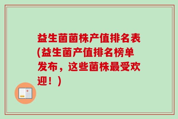 益生菌菌株产值排名表(益生菌产值排名榜单发布,这些菌株受欢迎!) 益生菌菌株产值排名表(益生菌产值排名榜单发布,这些菌株受欢迎!)