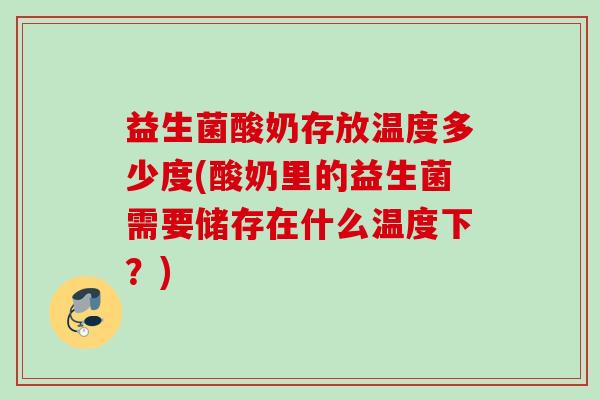 益生菌酸奶存放温度多少度(酸奶里的益生菌需要储存在什么温度下？)