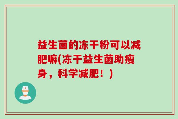 益生菌的冻干粉可以减肥嘛(冻干益生菌助瘦身，科学减肥！)