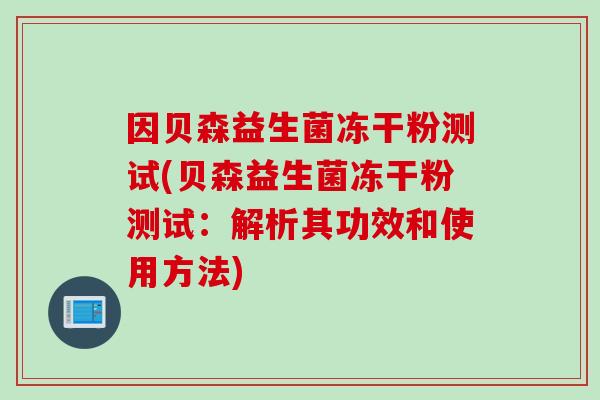因贝森益生菌冻干粉测试(贝森益生菌冻干粉测试：解析其功效和使用方法)