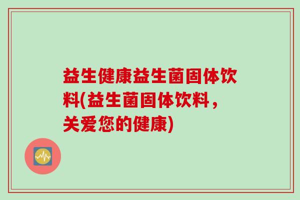 益生健康益生菌固体饮料(益生菌固体饮料，关爱您的健康)