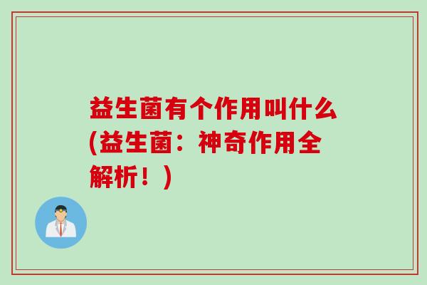 益生菌有个作用叫什么(益生菌:神奇作用全解析!) 益生菌有个作用叫什么(益生菌:神奇作用全解析!)