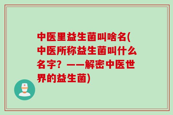 中医里益生菌叫啥名(中医所称益生菌叫什么名字？——解密中医世界的益生菌)