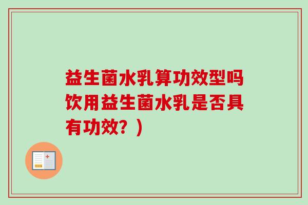 益生菌水乳算功效型吗饮用益生菌水乳是否具有功效?) 益生菌水乳算功效型吗饮用益生菌水乳是否具有功效?)