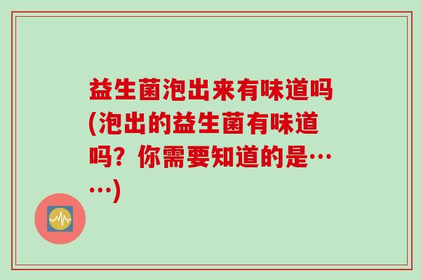 益生菌泡出来有味道吗(泡出的益生菌有味道吗?你需要知道的是……) 益生菌泡出来有味道吗(泡出的益生菌有味道吗?你需要知道的是……)