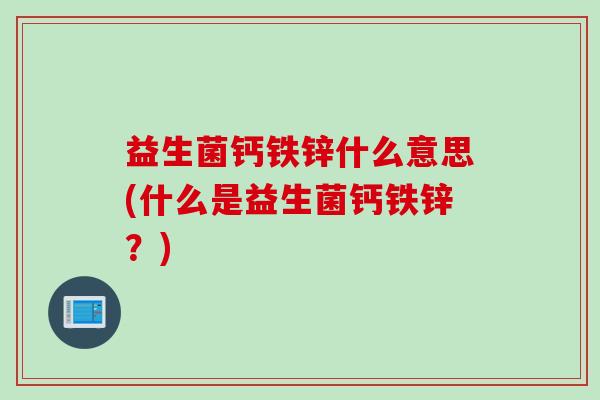 益生菌钙铁锌什么意思(什么是益生菌钙铁锌？)