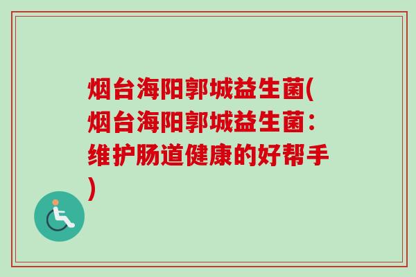 烟台海阳郭城益生菌(烟台海阳郭城益生菌：维护肠道健康的好帮手)