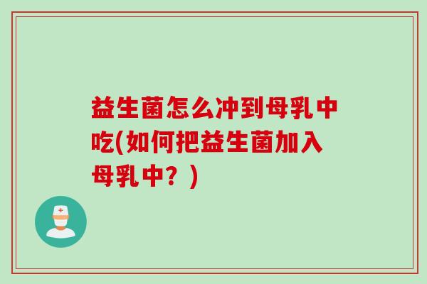 益生菌怎么冲到母乳中吃(如何把益生菌加入母乳中？)