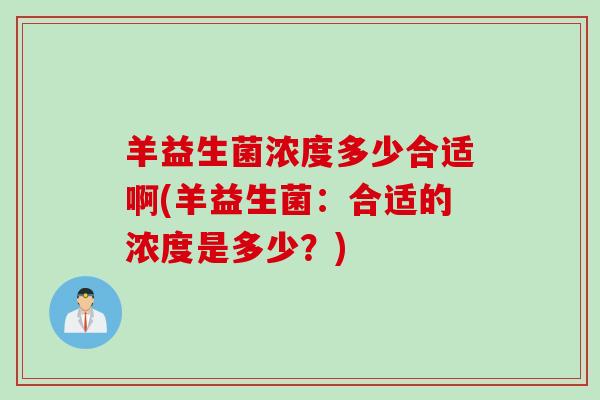 羊益生菌浓度多少合适啊(羊益生菌:合适的浓度是多少?) 羊益生菌浓度多少合适啊(羊益生菌:合适的浓度是多少?)