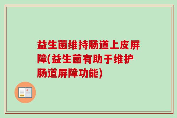益生菌维持肠道上皮屏障(益生菌有助于维护肠道屏障功能) 益生菌维持肠道上皮屏障(益生菌有助于维护肠道屏障功能)