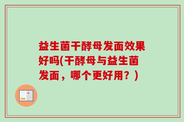 益生菌干酵母发面效果好吗(干酵母与益生菌发面，哪个更好用？)