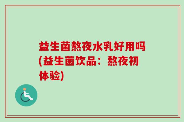 益生菌熬夜水乳好用吗(益生菌饮品：熬夜初体验)